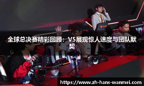 全球总决赛精彩回顾：V5展现惊人速度与团队默契