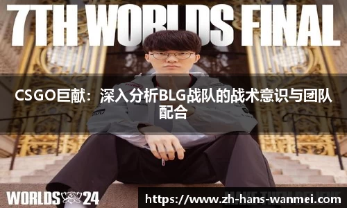 CSGO巨献：深入分析BLG战队的战术意识与团队配合